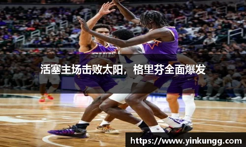 活塞主场击败太阳，格里芬全面爆发