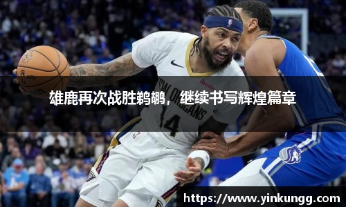 雄鹿再次战胜鹈鹕，继续书写辉煌篇章