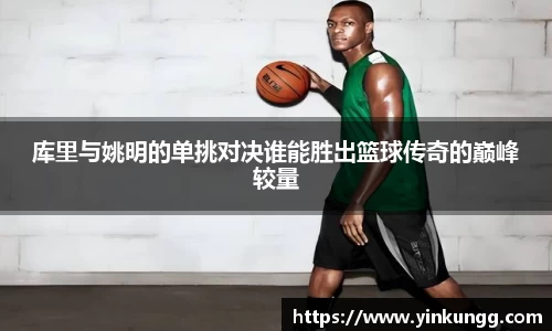 库里与姚明的单挑对决谁能胜出篮球传奇的巅峰较量