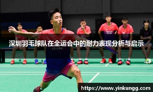 深圳羽毛球队在全运会中的耐力表现分析与启示