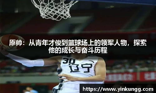 原帅：从青年才俊到篮球场上的领军人物，探索他的成长与奋斗历程