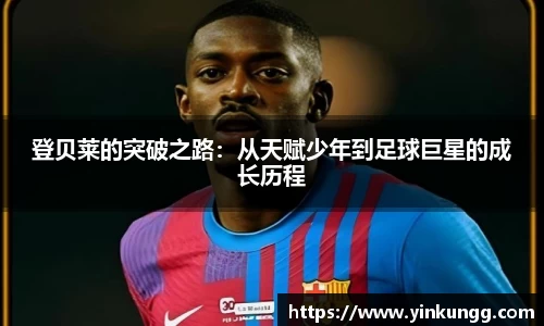 登贝莱的突破之路：从天赋少年到足球巨星的成长历程