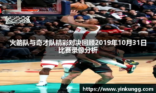 火箭队与奇才队精彩对决回顾2019年10月31日比赛录像分析