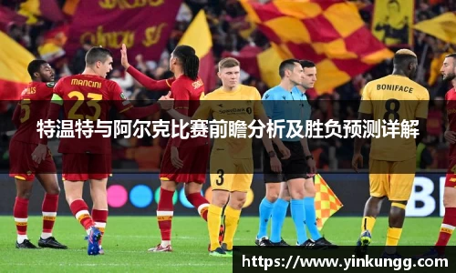特温特与阿尔克比赛前瞻分析及胜负预测详解