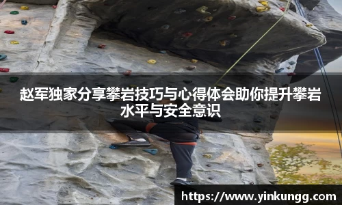 赵军独家分享攀岩技巧与心得体会助你提升攀岩水平与安全意识